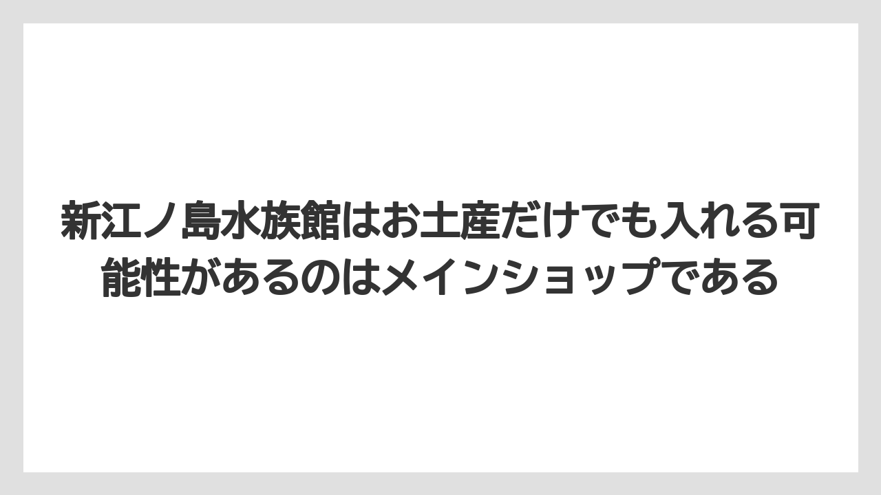 【リゾート】【宿泊】【旅】新江ノ島水族館はお土産だけでも入れる可能性があるのはメインショップである