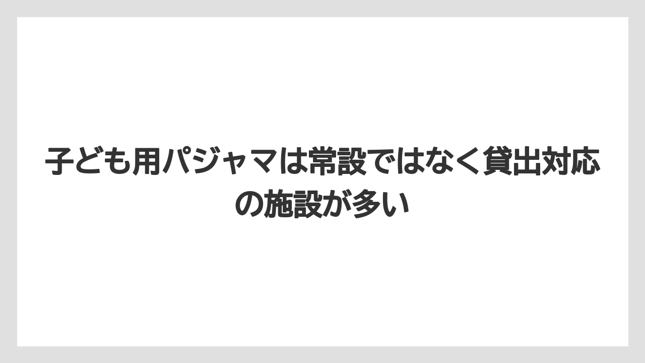 【リゾート】【宿泊】【旅】子ども用パジャマは常設ではなく貸出対応の施設が多い
