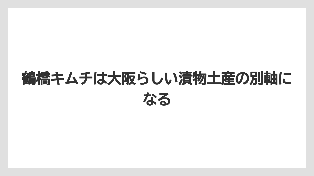 【リゾート】【宿泊】【旅】鶴橋キムチは大阪らしい漬物土産の別軸になる