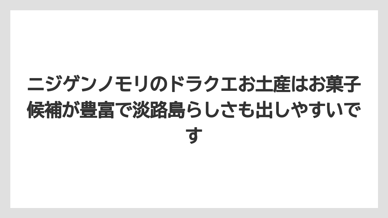 【リゾート】【宿泊】【旅】ニジゲンノモリのドラクエお土産はお菓子候補が豊富で淡路島らしさも出しやすいです