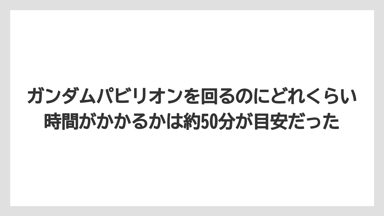 【リゾート】【宿泊】【旅】ガンダムパビリオンを回るのにどれくらい時間がかかるかは約50分が目安だった
