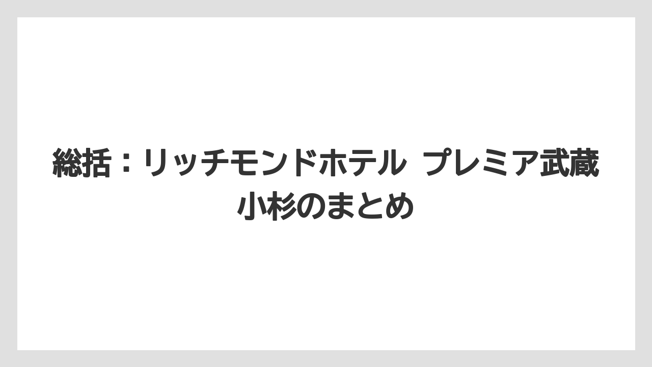 【リゾート】【宿泊】【旅】総括：リッチモンドホテル プレミア武蔵小杉のまとめ