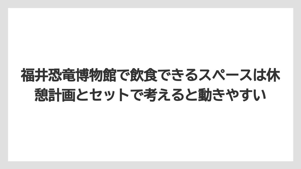 【リゾート】【宿泊】【旅】福井恐竜博物館で飲食できるスペースは休憩計画とセットで考えると動きやすい