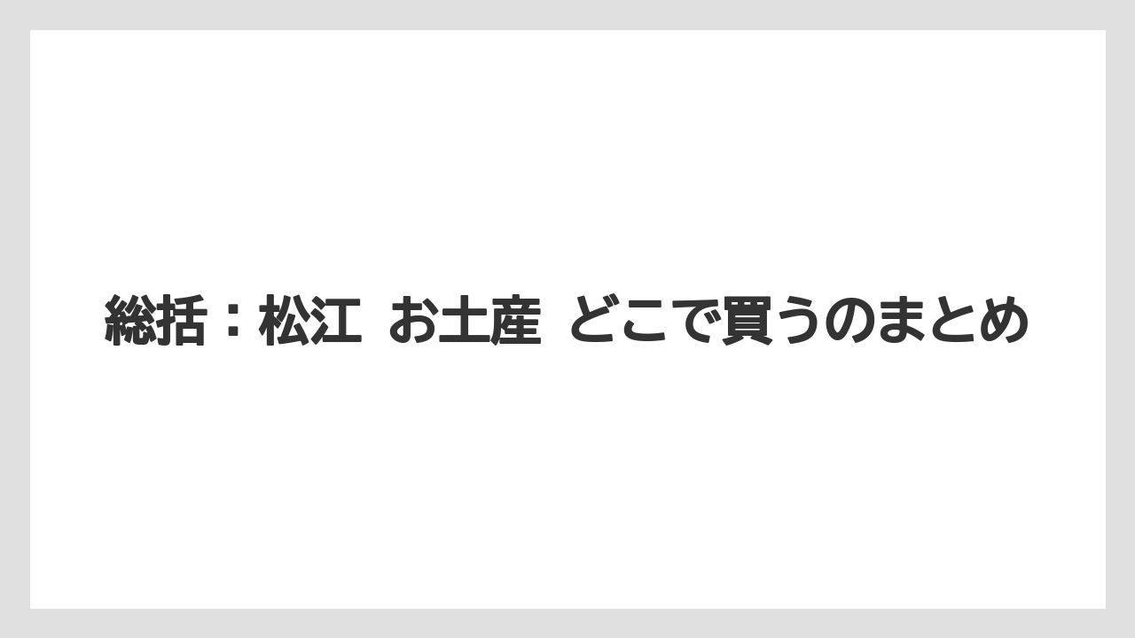 【リゾート】【宿泊】【旅】総括：松江 お土産 どこで買うのまとめ