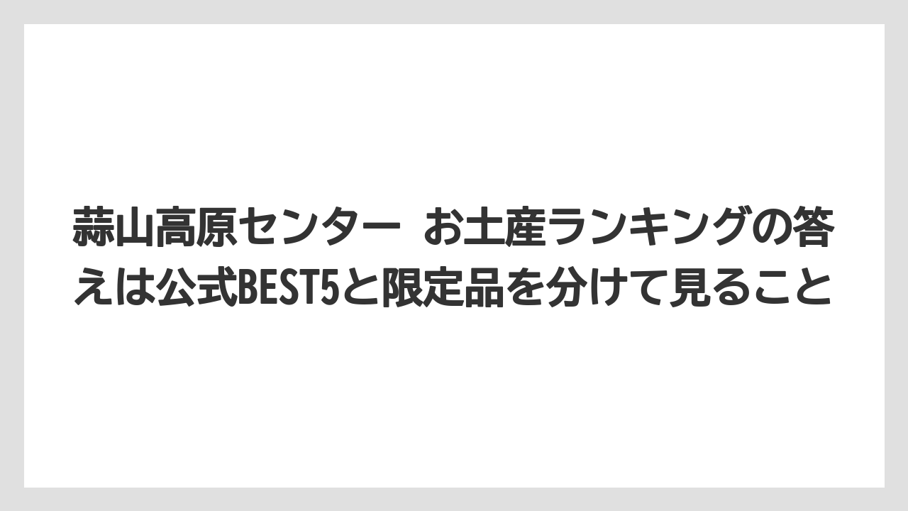 【リゾート】【宿泊】【旅】蒜山高原センター お土産ランキングの答えは公式BEST5と限定品を分けて見ること