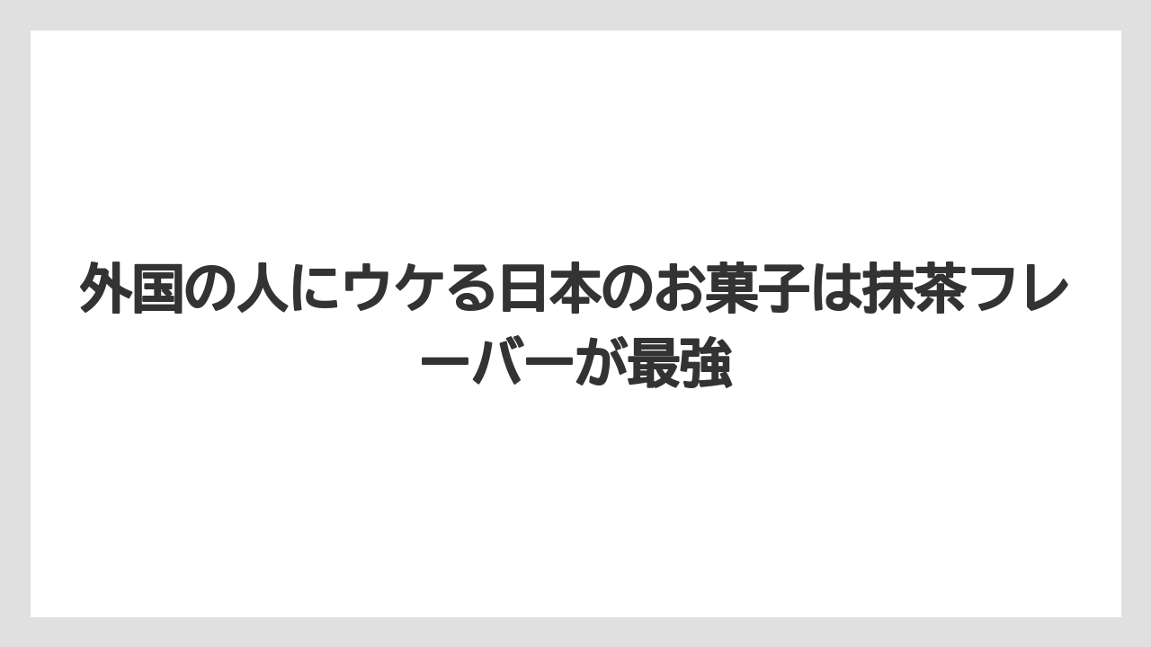 【リゾート】【宿泊】【旅】外国の人にウケる日本のお菓子は抹茶フレーバーが最強