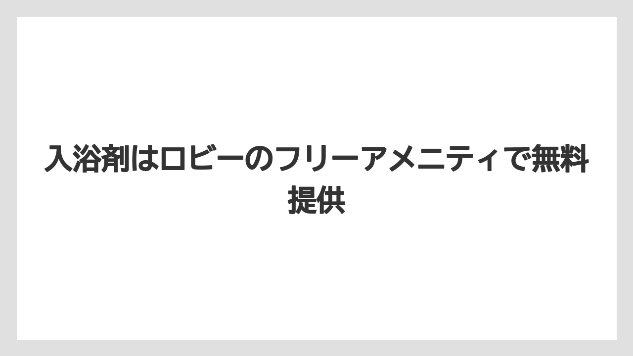 【リゾート】【宿泊】【旅】入浴剤はロビーのフリーアメニティで無料提供