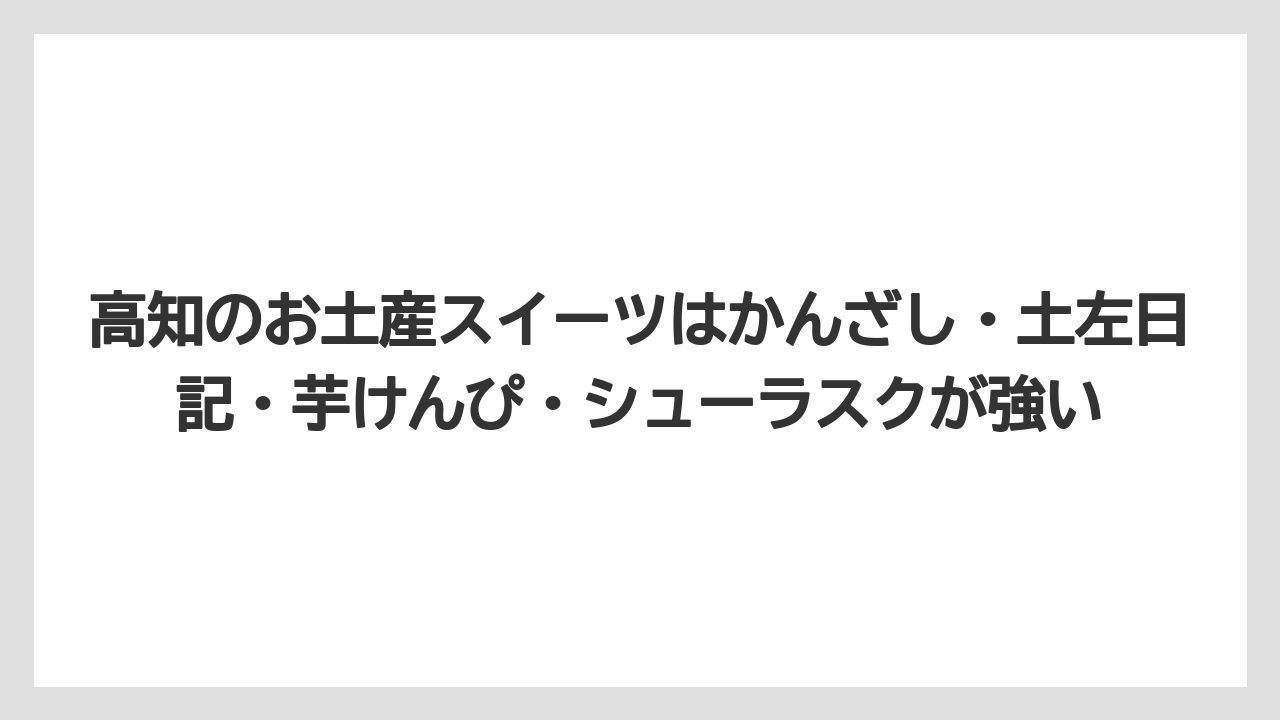 【リゾート】【宿泊】【旅】高知のお土産スイーツはかんざし・土左日記・芋けんぴ・シューラスクが強い