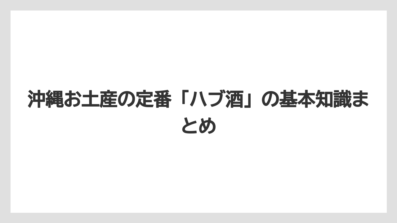 沖縄お土産の定番「ハブ酒」の基本知識まとめ