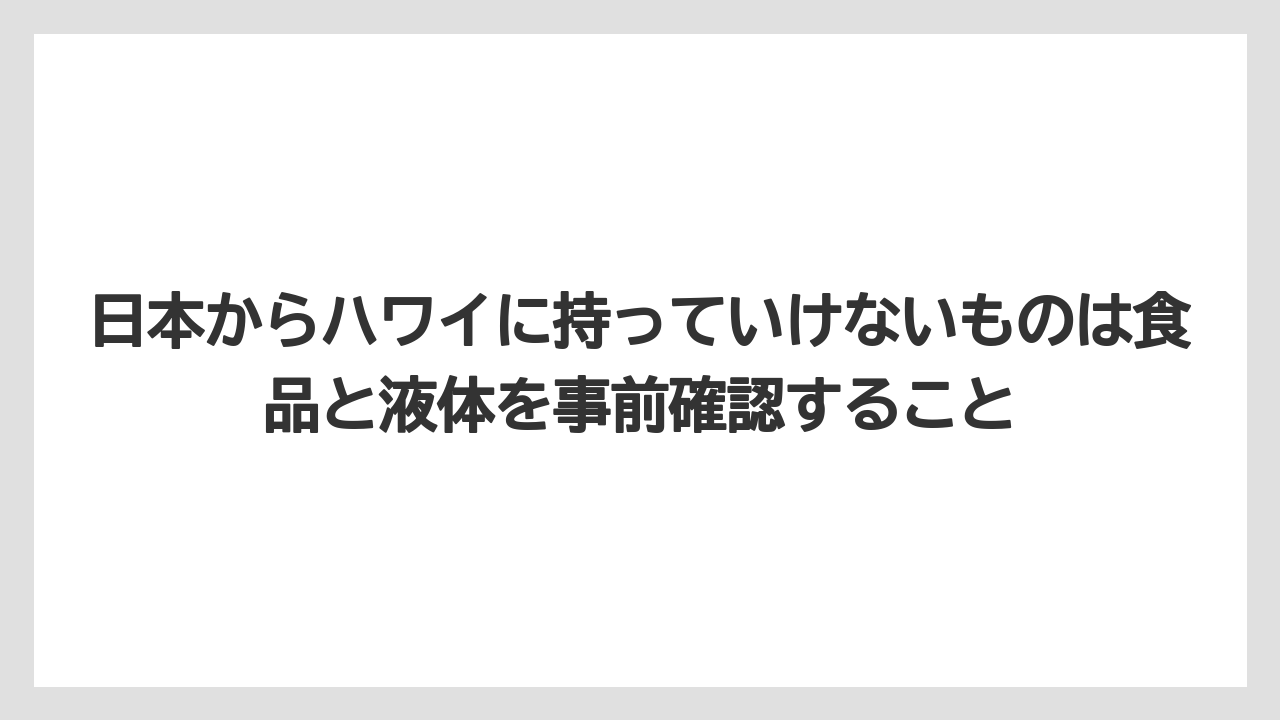 【リゾート】【宿泊】【旅】日本からハワイに持っていけないものは食品と液体を事前確認すること