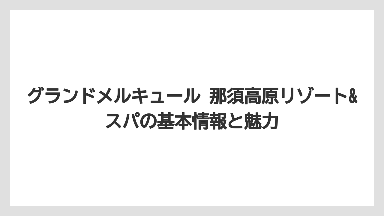 グランドメルキュール 那須高原リゾート&スパの基本情報と魅力