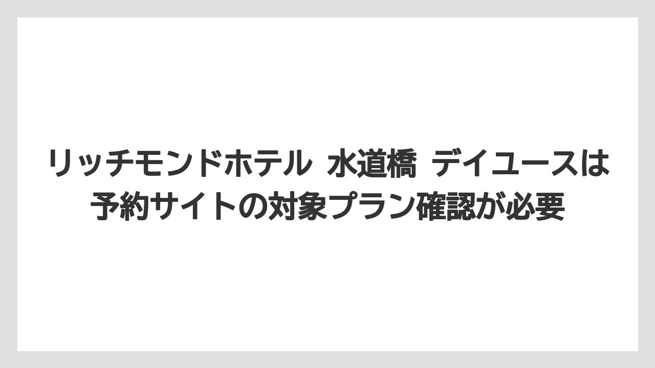 【リゾート】【宿泊】【旅】リッチモンドホテル 水道橋 デイユースは予約サイトの対象プラン確認が必要