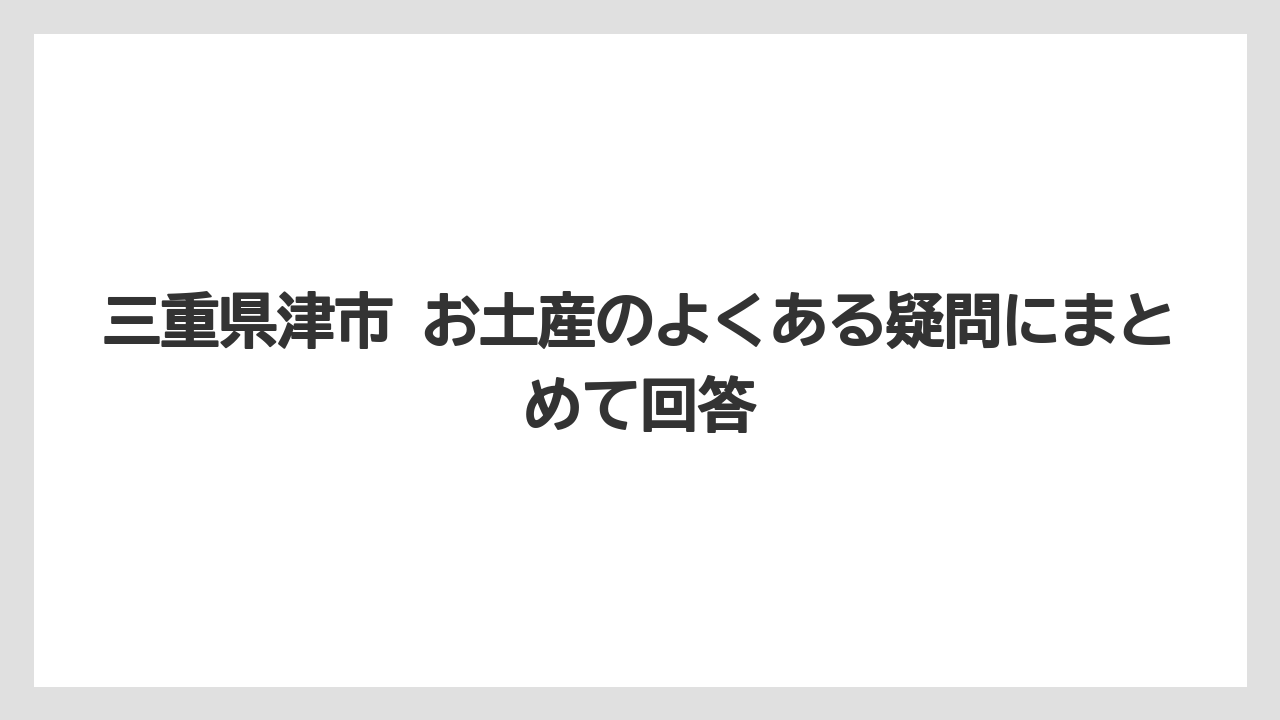 【リゾート】【宿泊】【旅】三重県津市 お土産のよくある疑問にまとめて回答