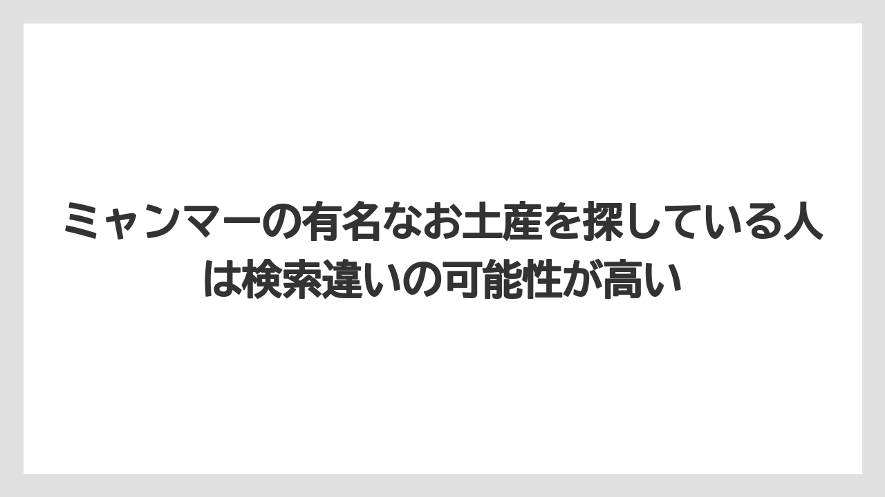 【リゾート】【宿泊】【旅】ミャンマーの有名なお土産を探している人は検索違いの可能性が高い