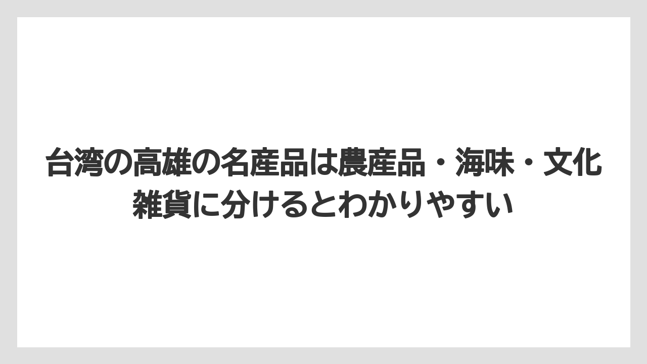 【ヒルズ】【宿泊】【旅】台湾の高雄の名産品は農産品・海味・文化雑貨に分けるとわかりやすい