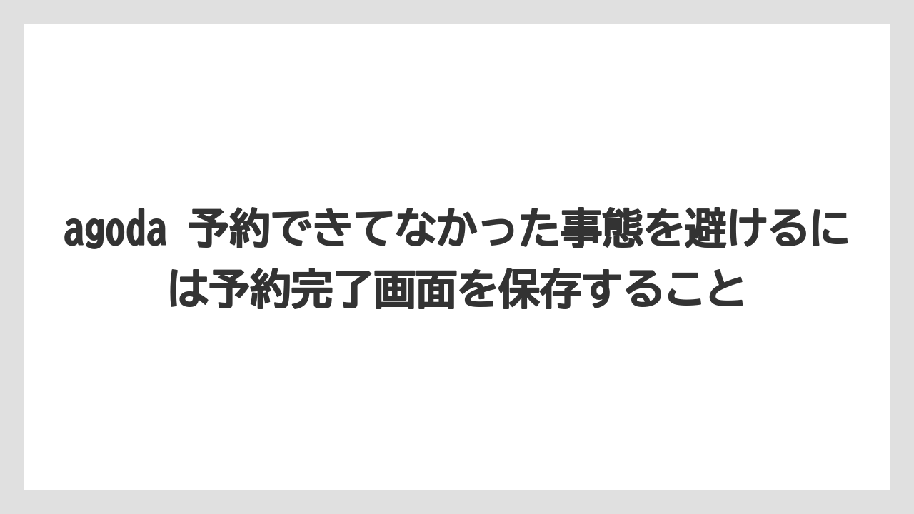 【リゾート】【宿泊】【旅】agoda 予約できてなかった事態を避けるには予約完了画面を保存すること