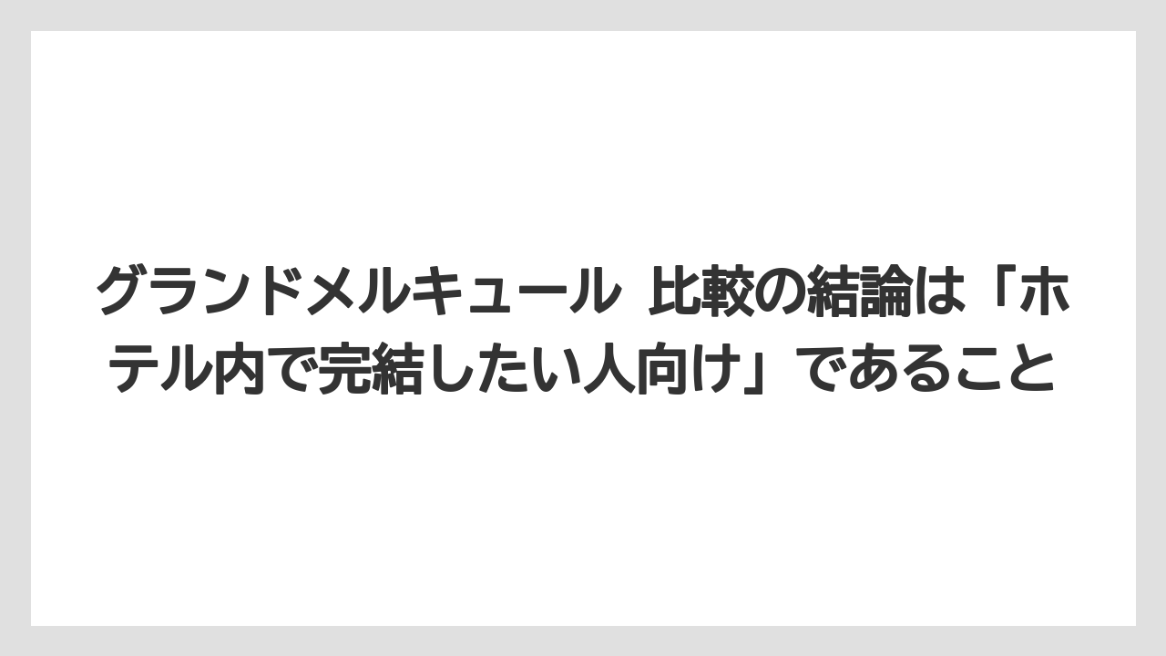 【リゾート】【国内旅行】【宿泊】【旅】グランドメルキュール 比較の結論は「ホテル内で完結したい人向け」であること