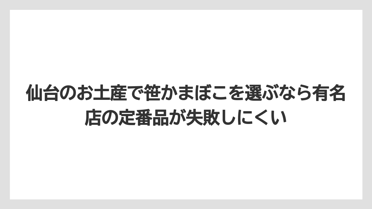 【リゾート】【宿泊】【旅】仙台のお土産で笹かまぼこを選ぶなら有名店の定番品が失敗しにくい
