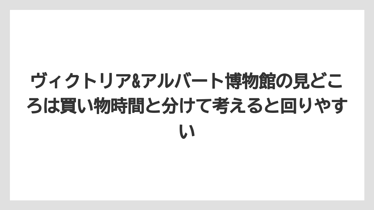 【リゾート】【宿泊】【旅】ヴィクトリア&アルバート博物館の見どころは買い物時間と分けて考えると回りやすい