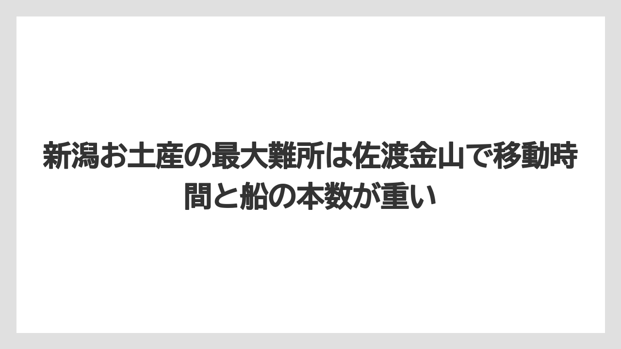 【リゾート】【宿泊】【旅】新潟お土産の最大難所は佐渡金山で移動時間と船の本数が重い