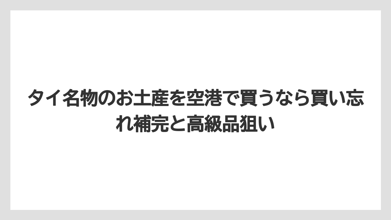 【リゾート】【宿泊】【旅】タイ名物のお土産を空港で買うなら買い忘れ補完と高級品狙い