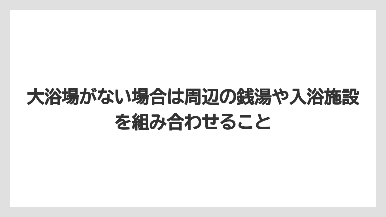 【リゾート】【宿泊】【旅】大浴場がない場合は周辺の銭湯や入浴施設を組み合わせること