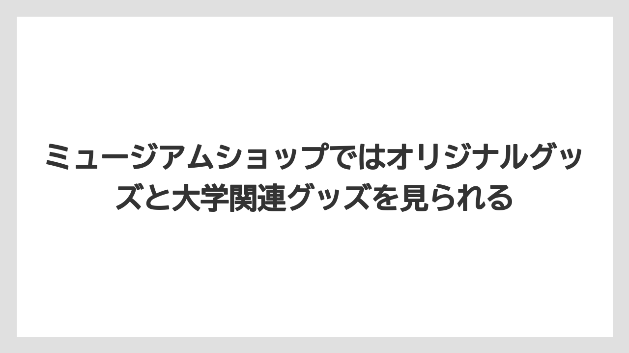 【リゾート】【宿泊】【旅】ミュージアムショップではオリジナルグッズと大学関連グッズを見られる