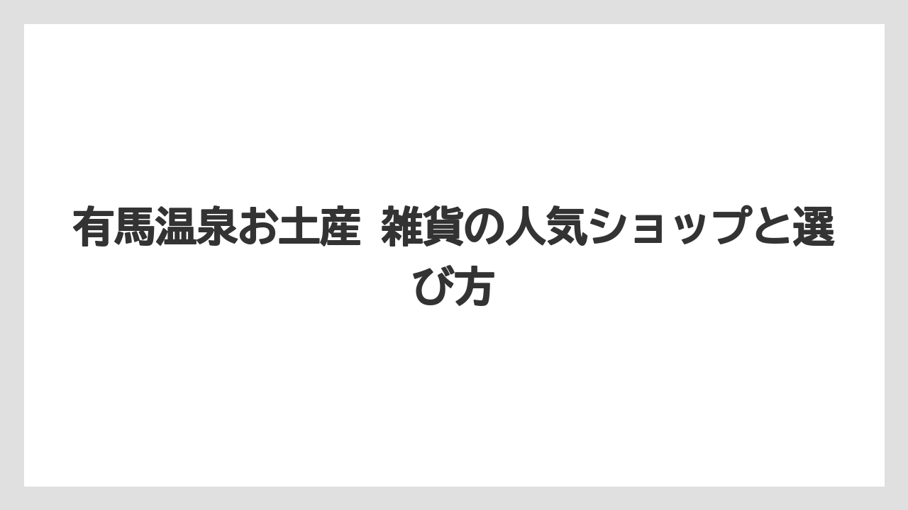 有馬温泉お土産 雑貨の人気ショップと選び方
