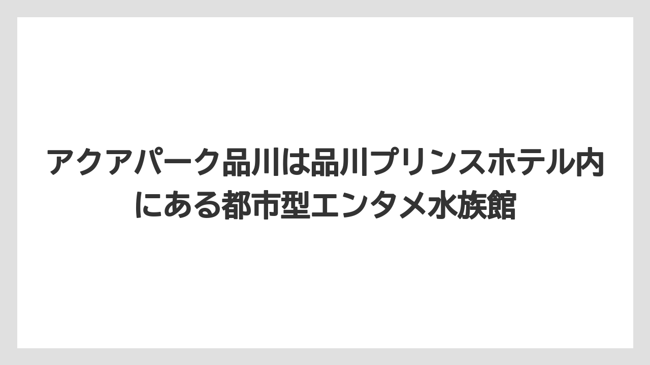 【プリンスホテル】【リゾート】【宿泊】アクアパーク品川は品川プリンスホテル内にある都市型エンタメ水族館
