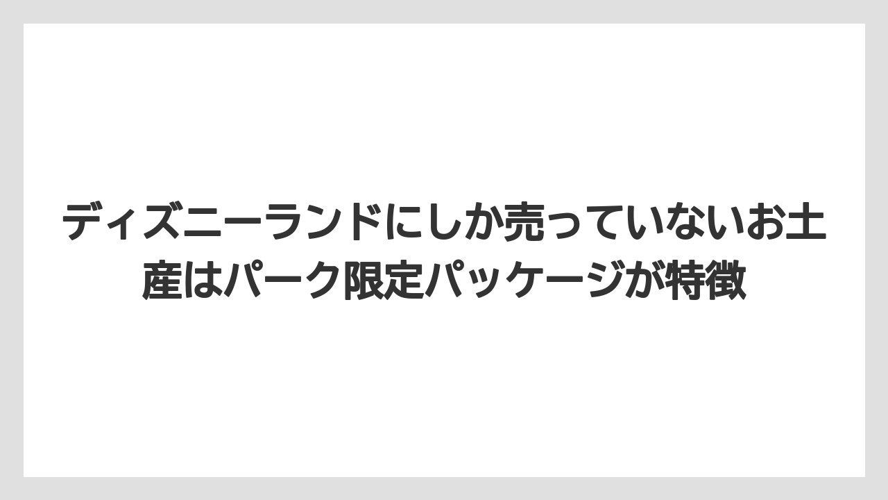 【リゾート】【宿泊】【旅】ディズニーランドにしか売っていないお土産はパーク限定パッケージが特徴