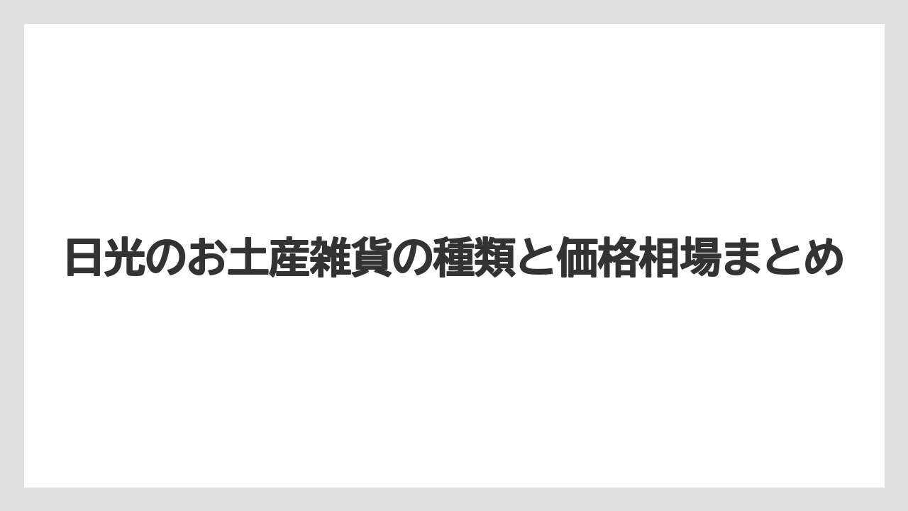 【リゾート】【宿泊】【旅】日光のお土産雑貨の種類と価格相場まとめ
