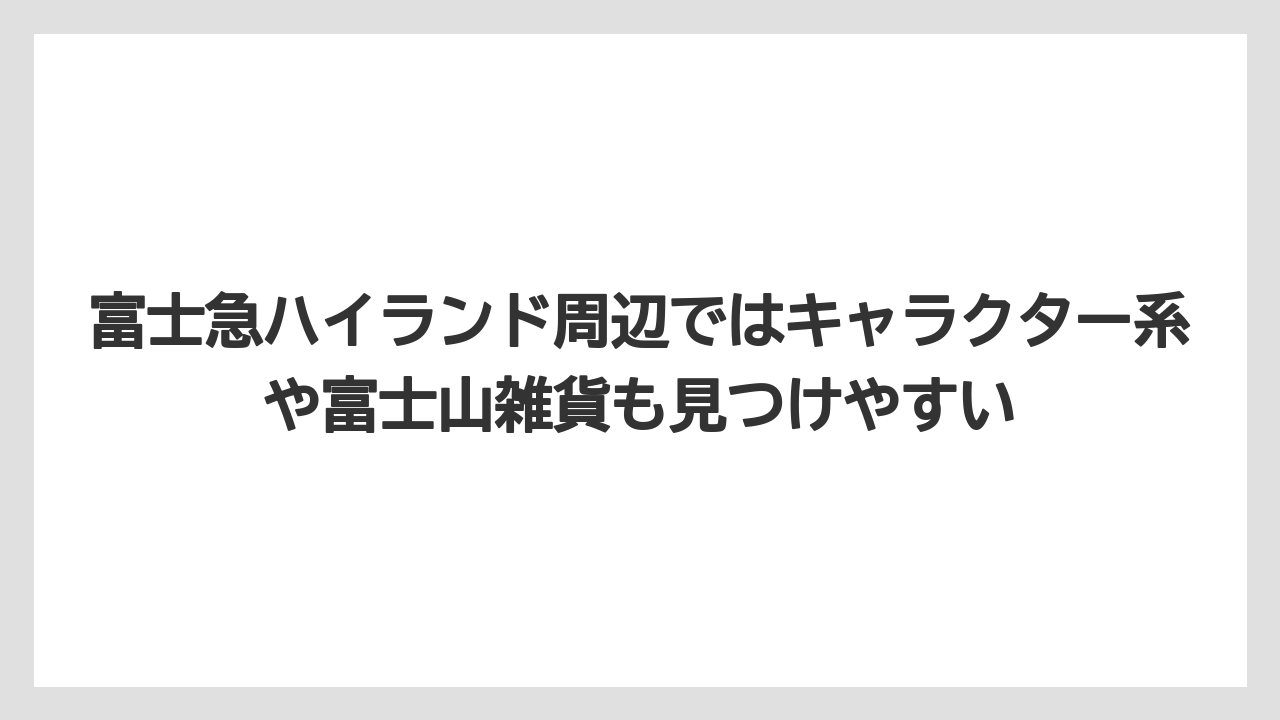 【リゾート】【宿泊】【旅】富士急ハイランド周辺ではキャラクター系や富士山雑貨も見つけやすい