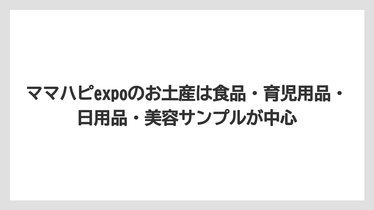 【リゾート】【宿泊】【旅】ママハピexpoのお土産は食品・育児用品・日用品・美容サンプルが中心
