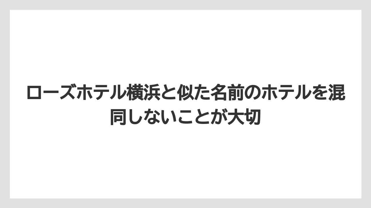 【リゾート】【宿泊】【旅】ローズホテル横浜と似た名前のホテルを混同しないことが大切