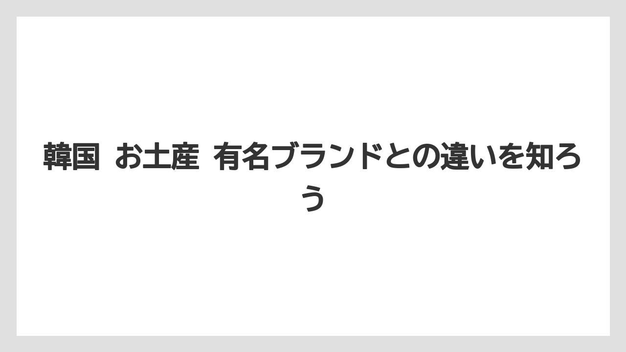 【リゾート】【宿泊】【旅】韓国 お土産 有名ブランドとの違いを知ろう