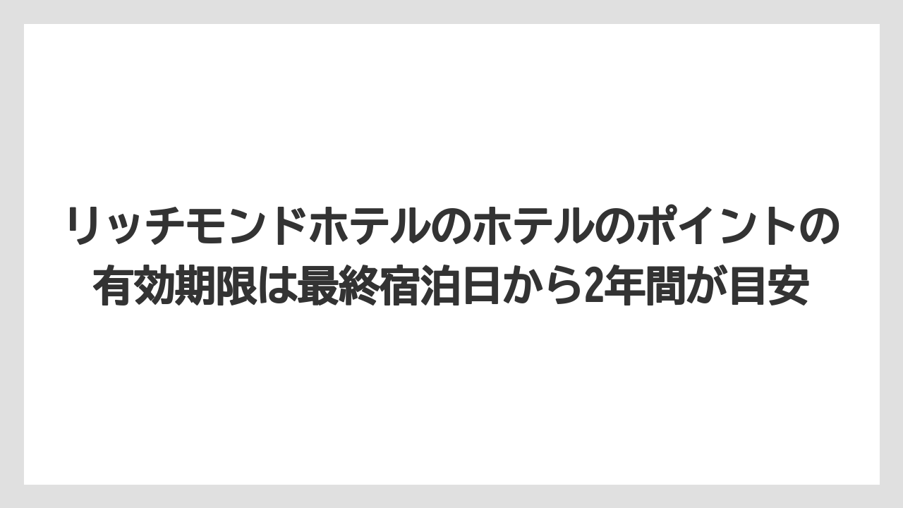 【リゾート】【宿泊】【旅】リッチモンドホテルのホテルのポイントの有効期限は最終宿泊日から2年間が目安