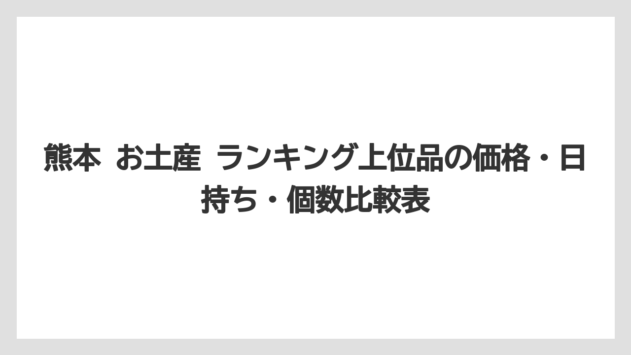 【リゾート】【宿泊】【旅】熊本 お土産 ランキング上位品の価格・日持ち・個数比較表