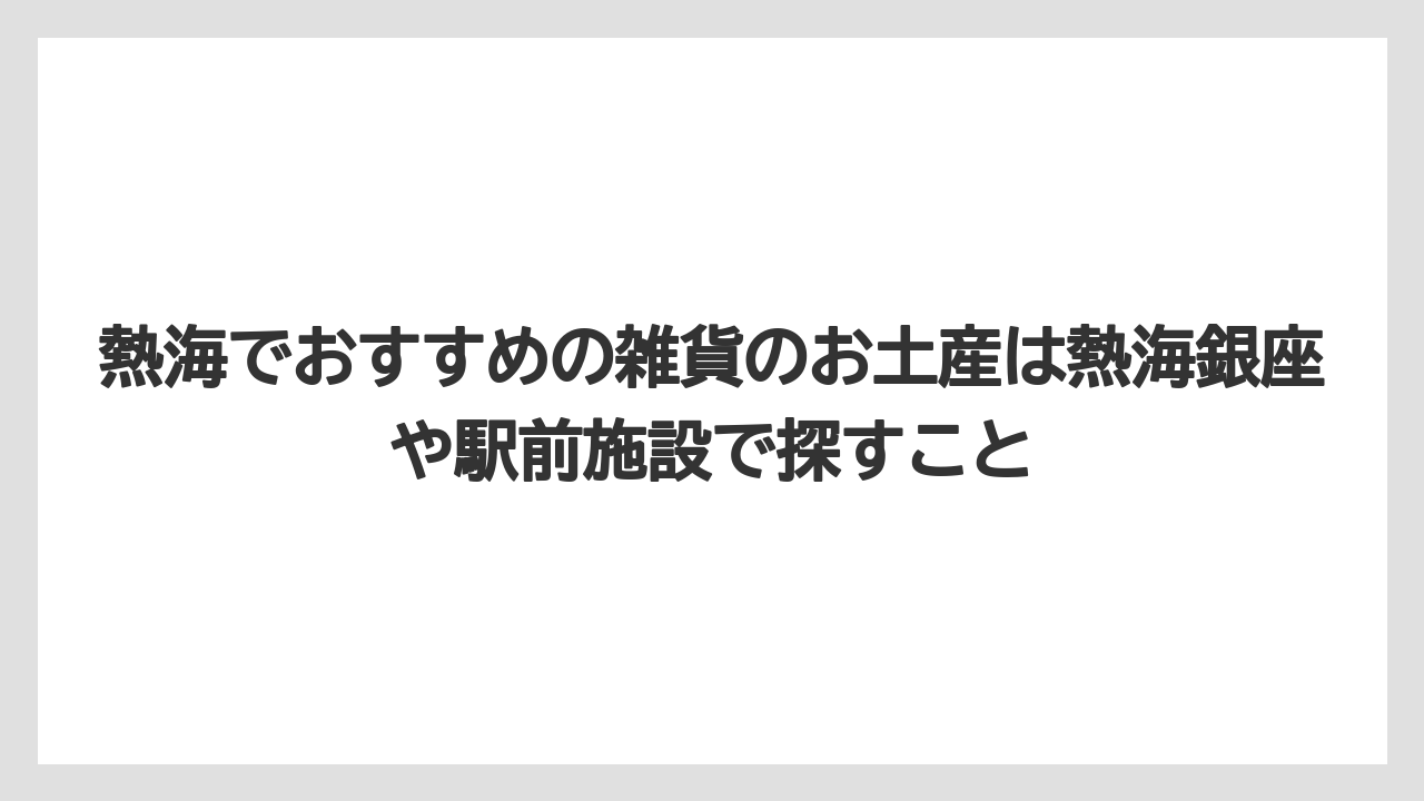 【リゾート】【宿泊】【旅】熱海でおすすめの雑貨のお土産は熱海銀座や駅前施設で探すこと
