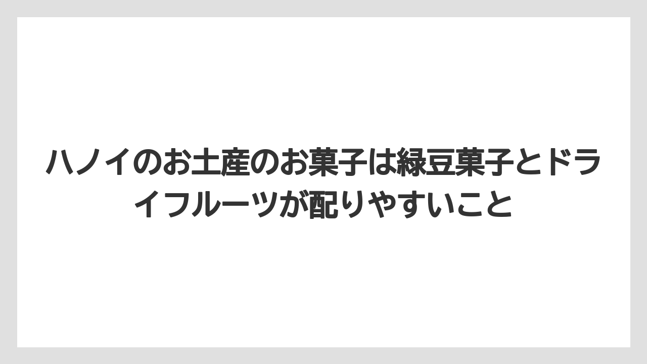 【リゾート】【宿泊】【旅】ハノイのお土産のお菓子は緑豆菓子とドライフルーツが配りやすいこと