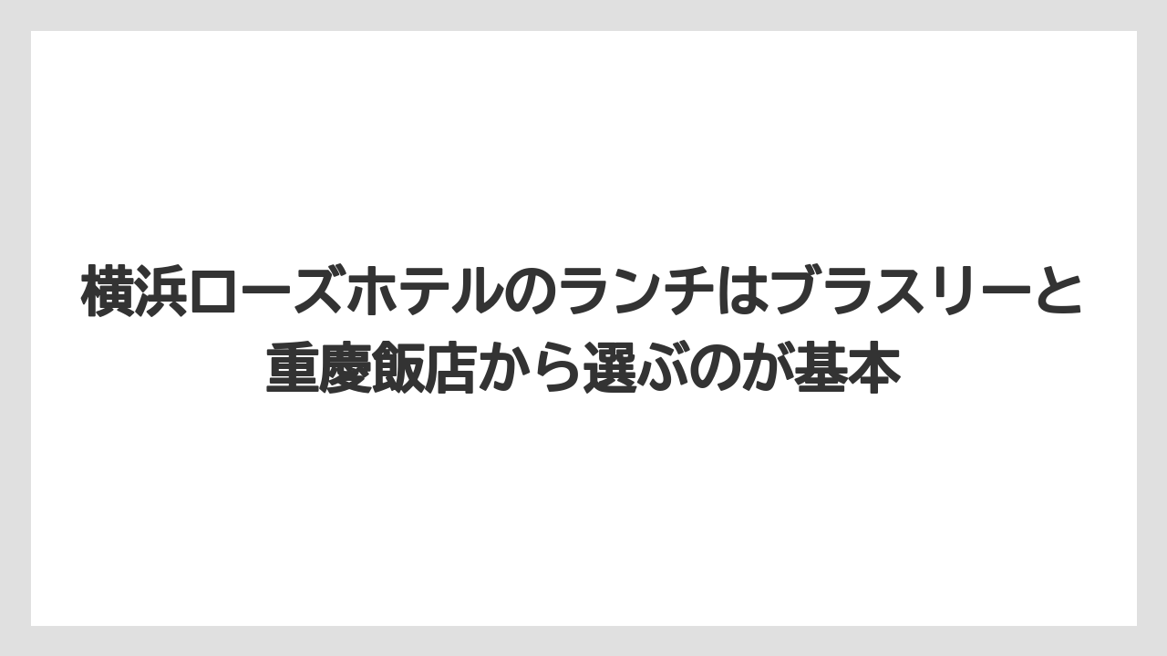 【リゾート】【宿泊】【旅】横浜ローズホテルのランチはブラスリーと重慶飯店から選ぶのが基本