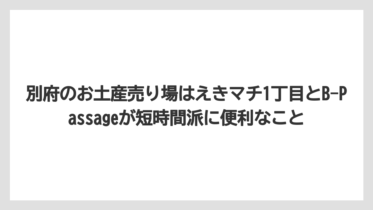 【リゾート】【宿泊】【旅】別府のお土産売り場はえきマチ1丁目とB-Passageが短時間派に便利なこと