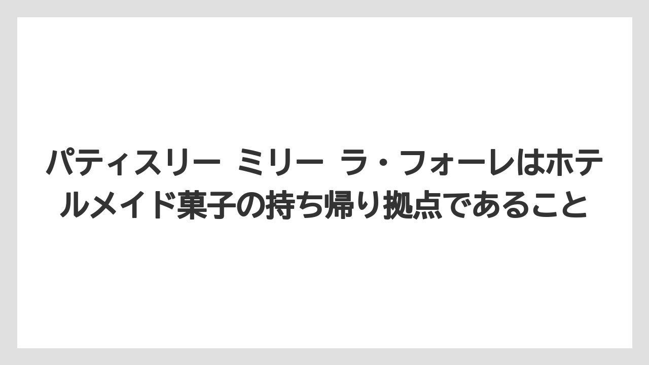 【リゾート】【宿泊】【旅】パティスリー ミリー ラ・フォーレはホテルメイド菓子の持ち帰り拠点であること