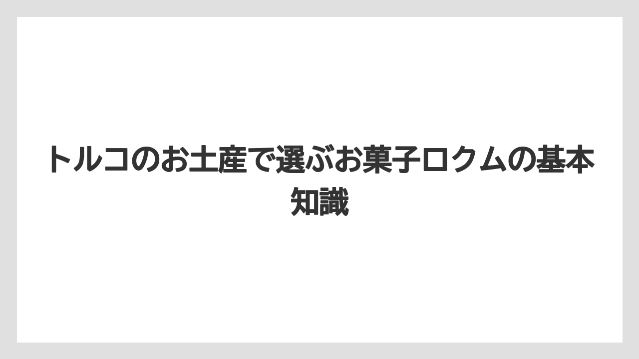 トルコのお土産で選ぶお菓子ロクムの基本知識