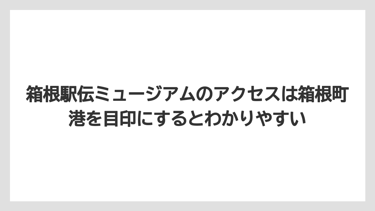 【リゾート】【宿泊】【旅】箱根駅伝ミュージアムのアクセスは箱根町港を目印にするとわかりやすい