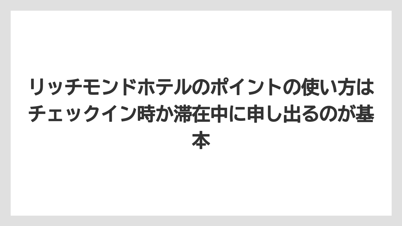 【リゾート】【宿泊】【旅】リッチモンドホテルのポイントの使い方はチェックイン時か滞在中に申し出るのが基本