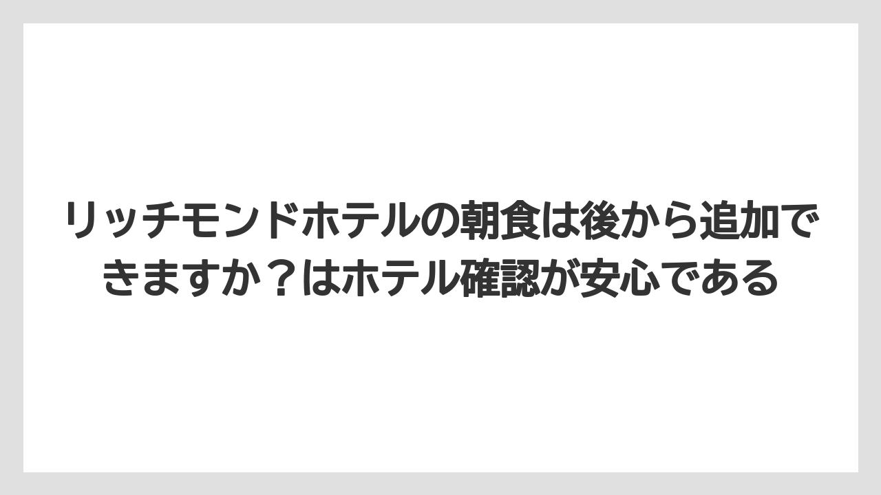 【リゾート】【宿泊】【旅】リッチモンドホテルの朝食は後から追加できますか?はホテル確認が安心である