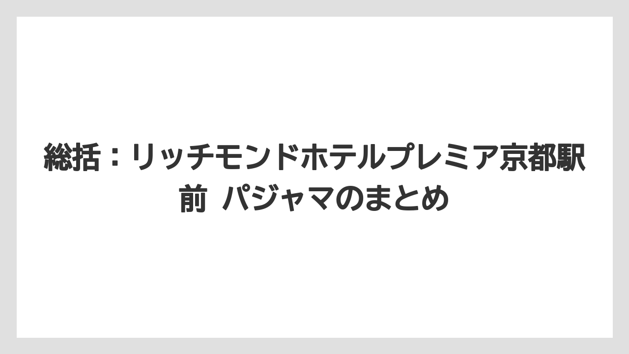 【リゾート】【宿泊】【旅】総括:リッチモンドホテルプレミア京都駅前 パジャマのまとめ