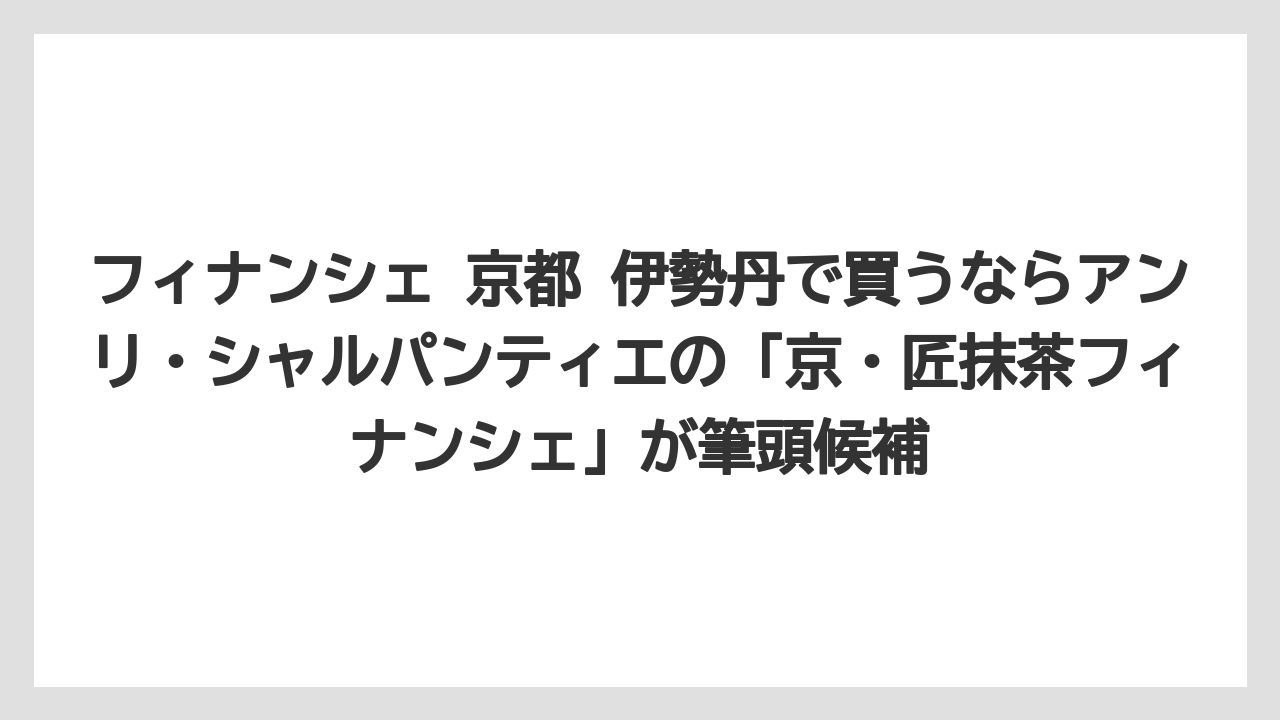 【リゾート】【宿泊】【旅】フィナンシェ 京都 伊勢丹で買うならアンリ・シャルパンティエの「京・匠抹茶フィナンシェ」が筆頭候補