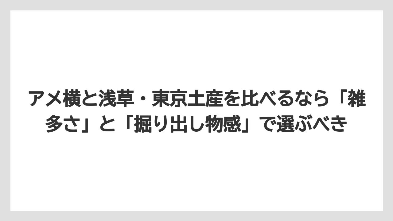 【リゾート】【宿泊】【旅】アメ横と浅草・東京土産を比べるなら「雑多さ」と「掘り出し物感」で選ぶべき