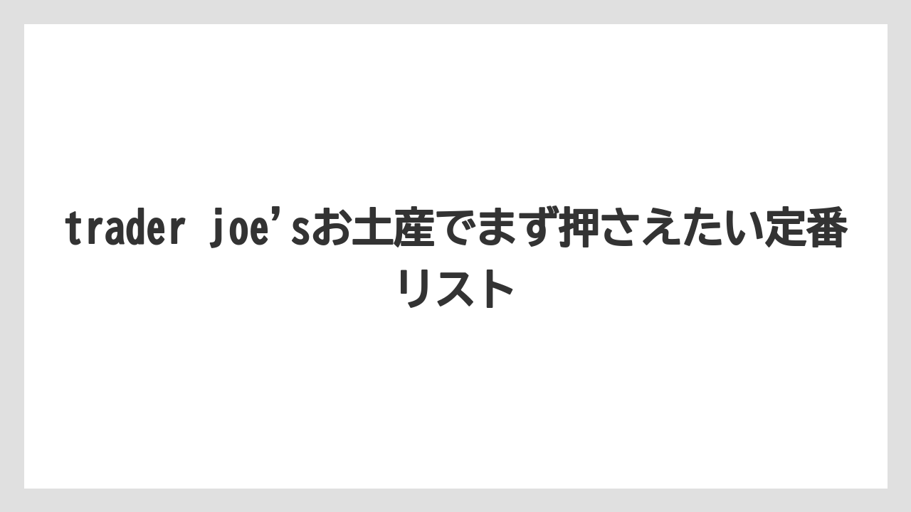trader joe'sお土産でまず押さえたい定番リスト